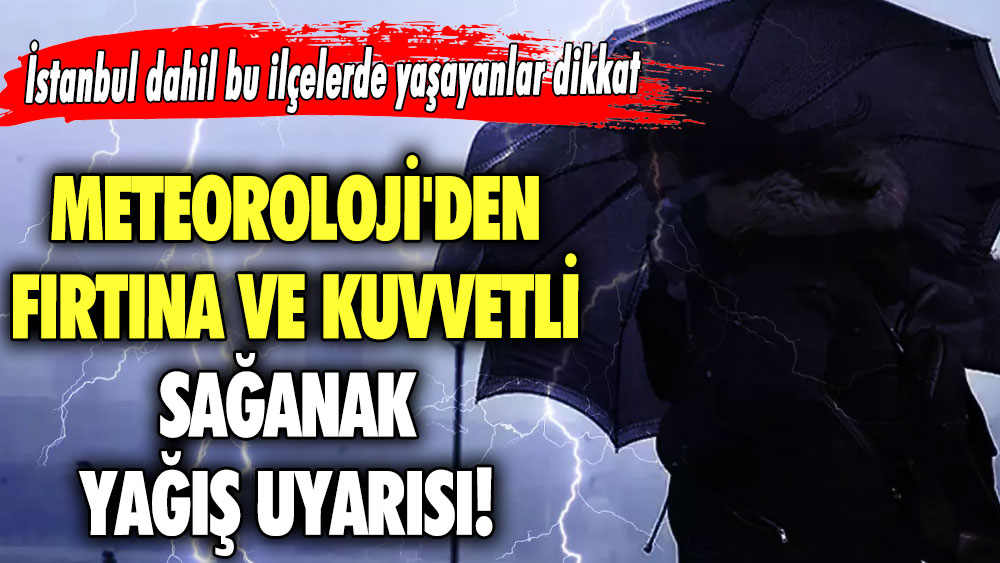 Meteoroloji'den fırtına ve  kuvvetli sağanak yağış uyarısı! İstanbul dahil bu ilçelerde yaşayanlar dikkat