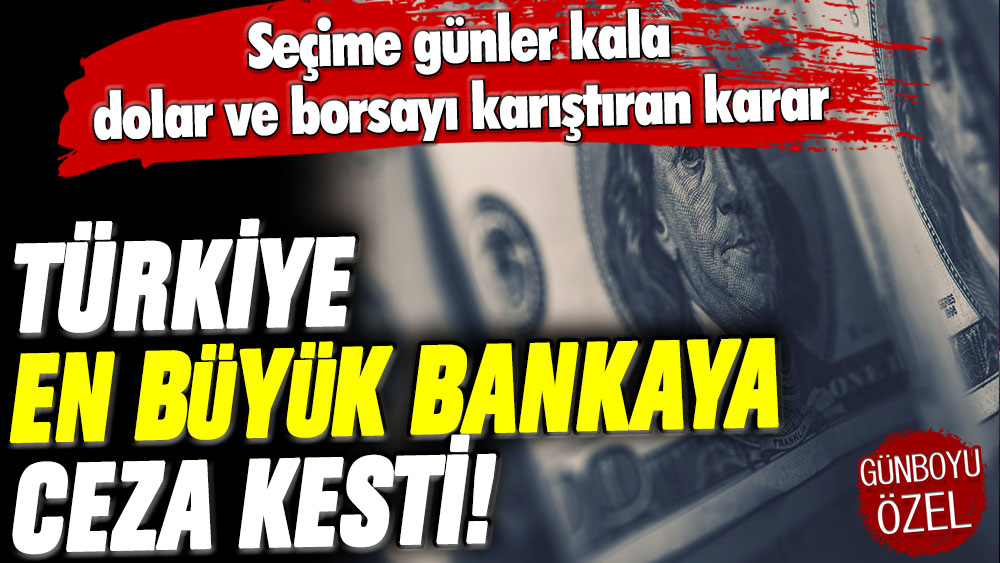 Seçime günler kala dolar ve borsayı karıştıran gelişme: Türkiye en büyük bankaya ceza kesti!