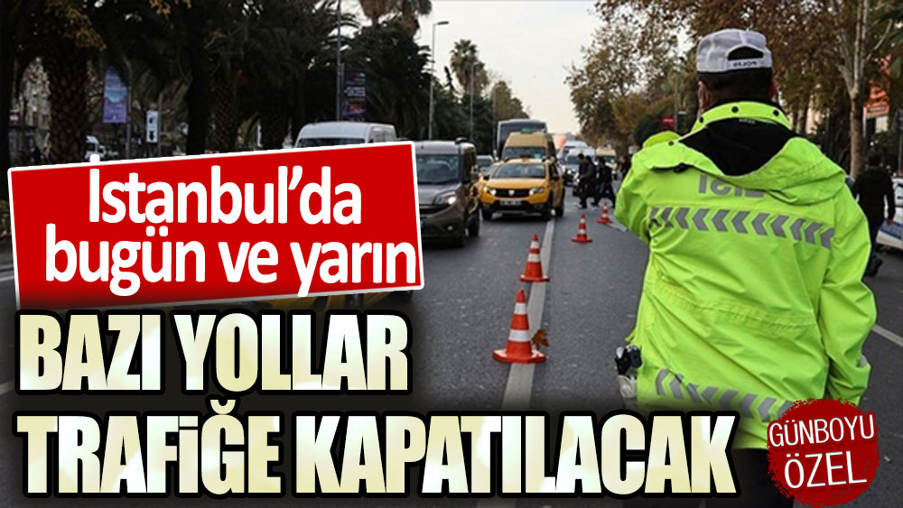 İstanbul'da trafiğe kapatılacak yollar ve alternatifleri