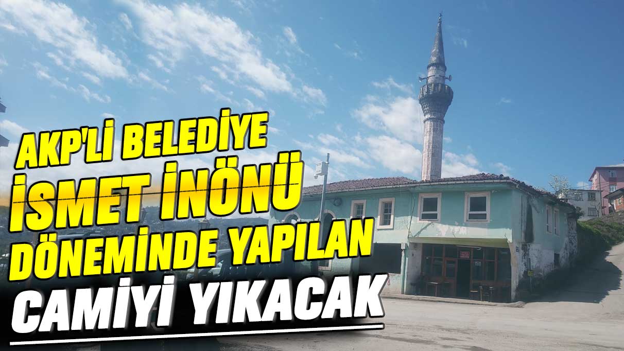 AKP'li belediye İsmet İnönü döneminde yapılan camiyi yıkacak