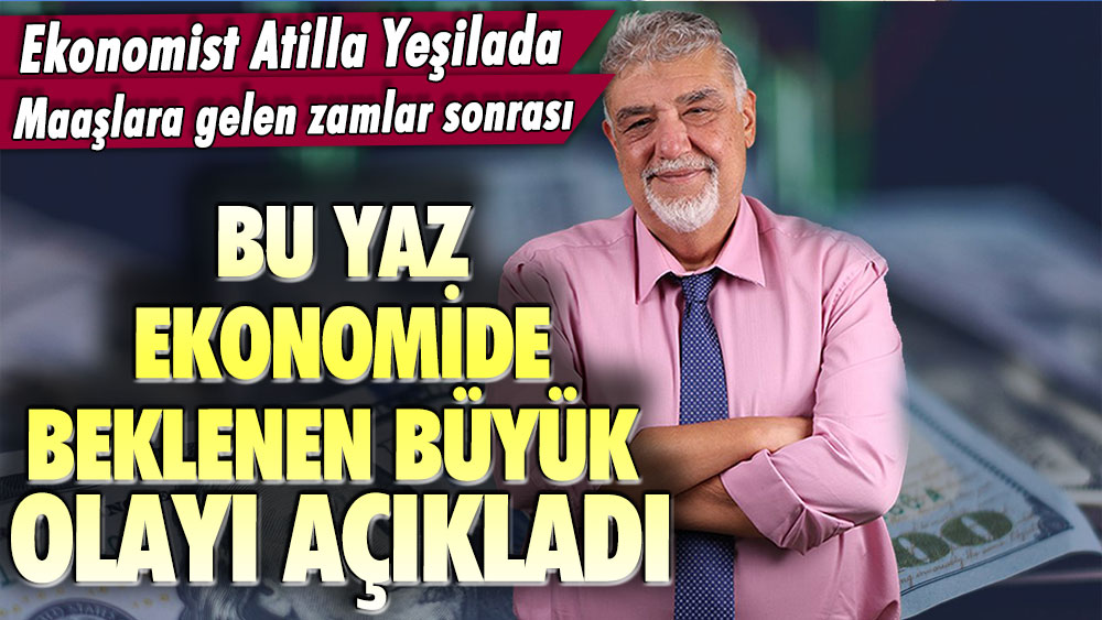 Ekonomist Atilla Yeşilada emekli ikramiyesi ve maaş zammı sonrası yazın yaşanacak büyük olayı açıkladı