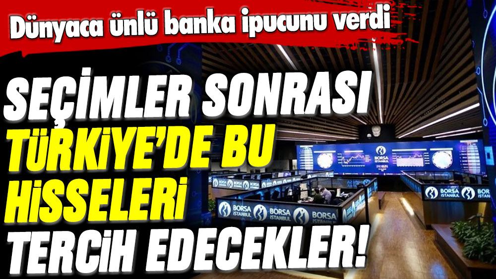 Ünlü banka seçimler sonrası Türkiye'de tercih edeceği hisseleri duyurdu