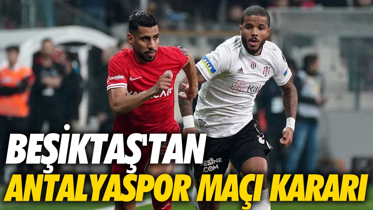 Beşiktaş'tan flaş Antalyaspor maçı kararı