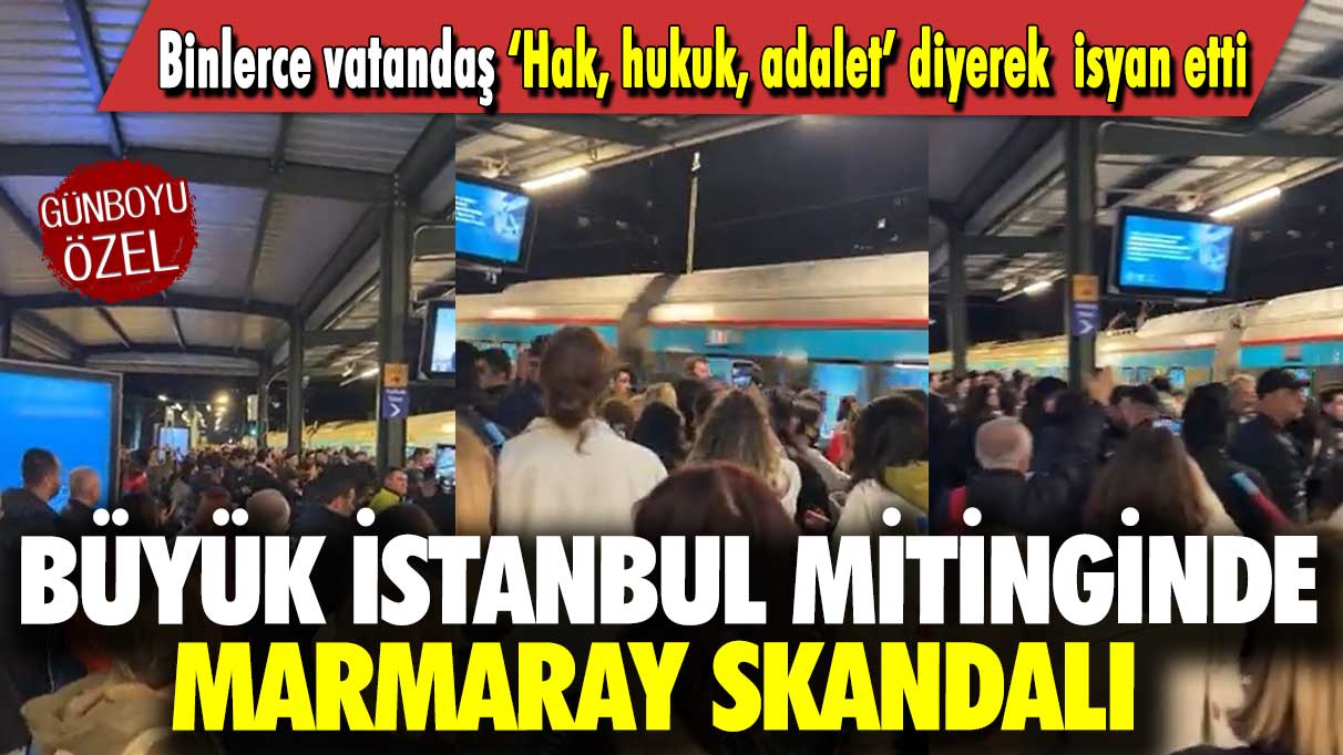 Büyük İstanbul mitinginde Marmaray skandalı: Binlerce vatandaş ‘Hak, hukuk, adalet’ diyerek  isyan etti