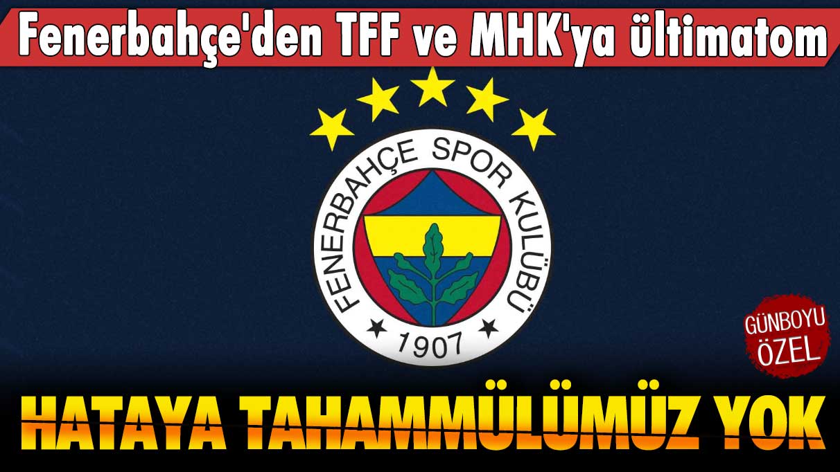 Fenerbahçe'den TFF ve MHK'ya ültimatom: Hataya tahammülümüz yok