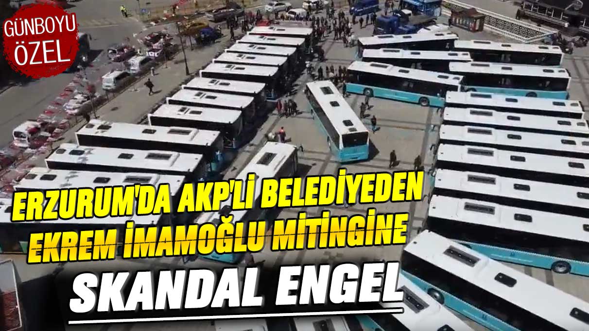 Erzurum'da AKP'li belediyeden Ekrem İmamoğlu mitingine skandal engel