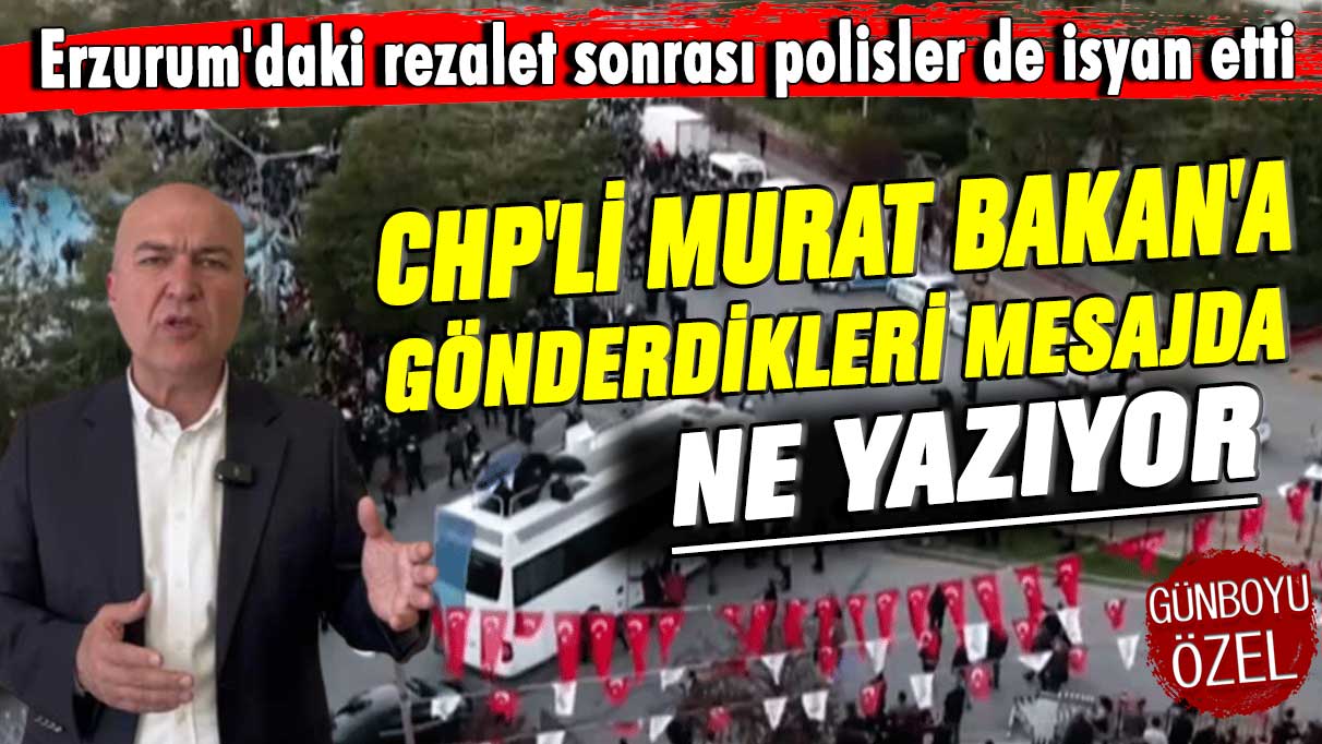 Erzurum'daki rezalet sonrası polisler de isyan etti! CHP'li Murat Bakan'a gönderdikleri mesajda ne yazıyor