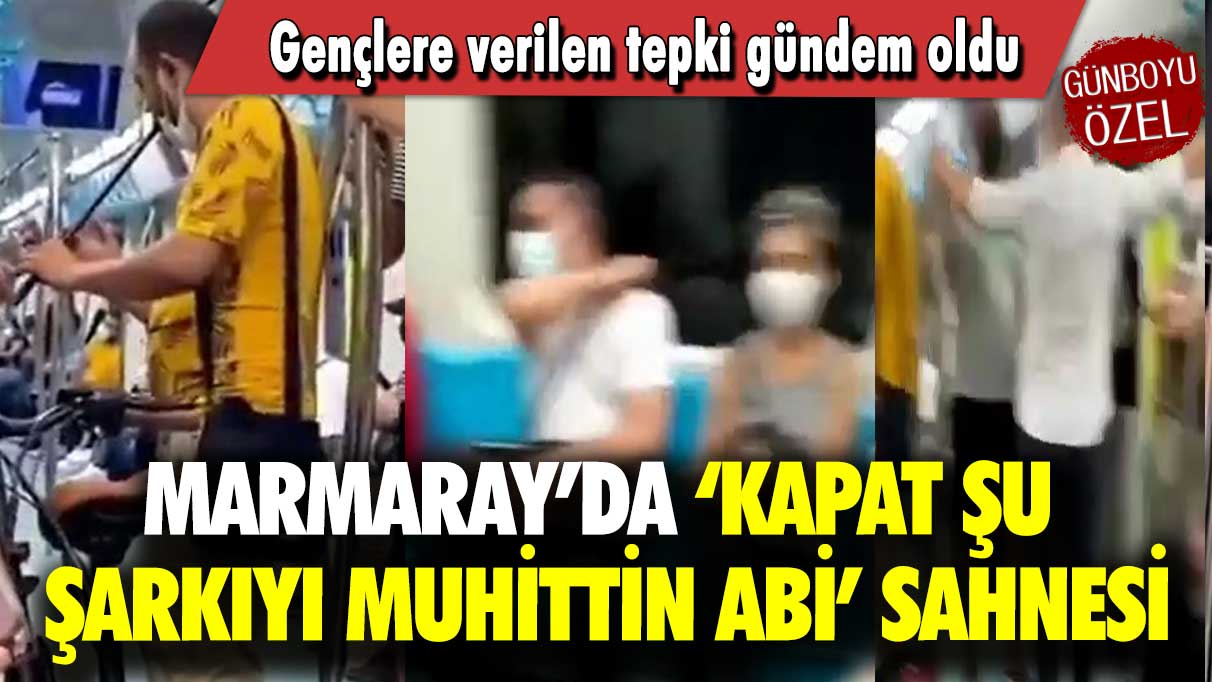 Marmaray’da ‘Kapat şu şarkıyı Muhittin abi’ sahnesi: Gençlere verilen tepki gündem oldu