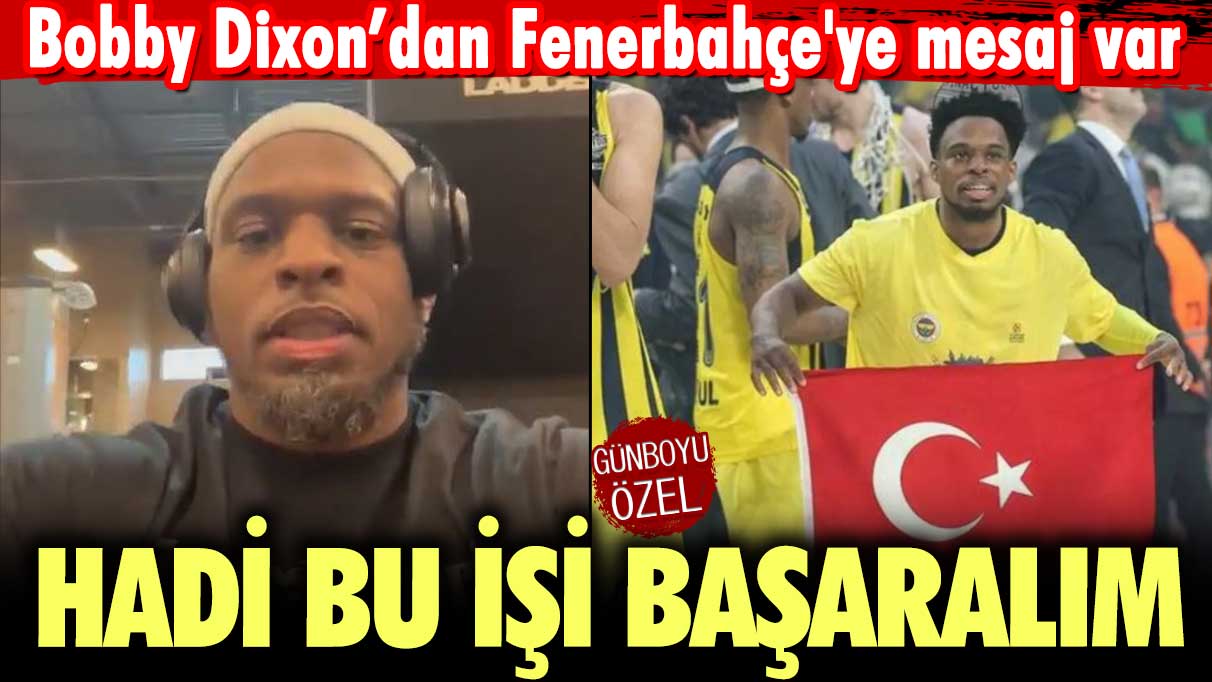 Bobby Dixon'dan Fenerbahçe'ye mesaj var: Hadi bu işi başaralım