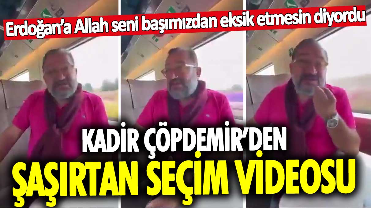 Erdoğan’a Allah sizi başımızdan eksik etmesin diyen Kadir Çöpdemir’den şaşırtan seçim videosu: Bıktık be