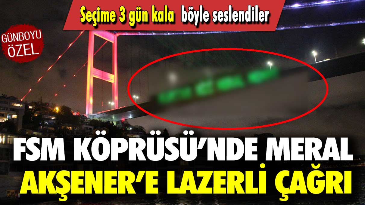 FSM Köprüsü’nde Meral Akşener’e lazerli çağrı: Seçime 3 gün kala böyle seslendiler!