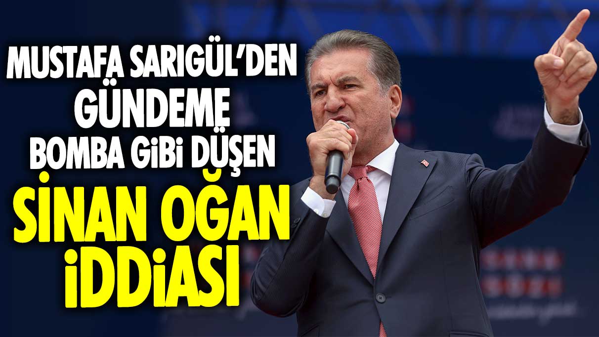 Mustafa Sarıgül’den gündeme bomba gibi düşen Sinan Oğan iddiası