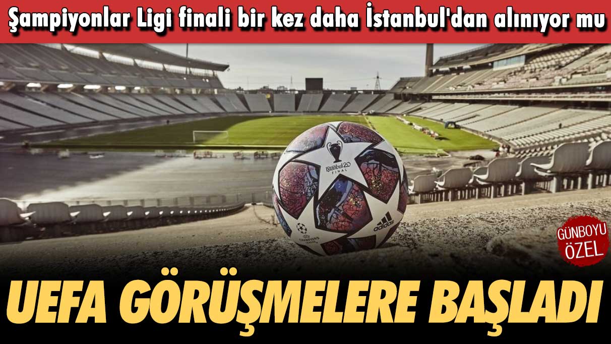 Şampiyonlar Ligi finali bir kez daha İstanbul'dan alınıyor mu: UEFA resmi görüşmelere başladı