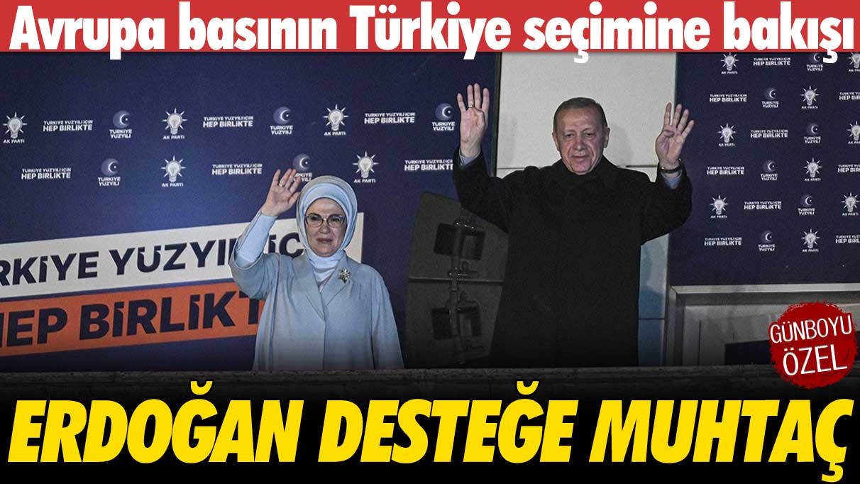 Avrupa basının Türkiye seçimine bakışı: Erdoğan desteğe muhtaç