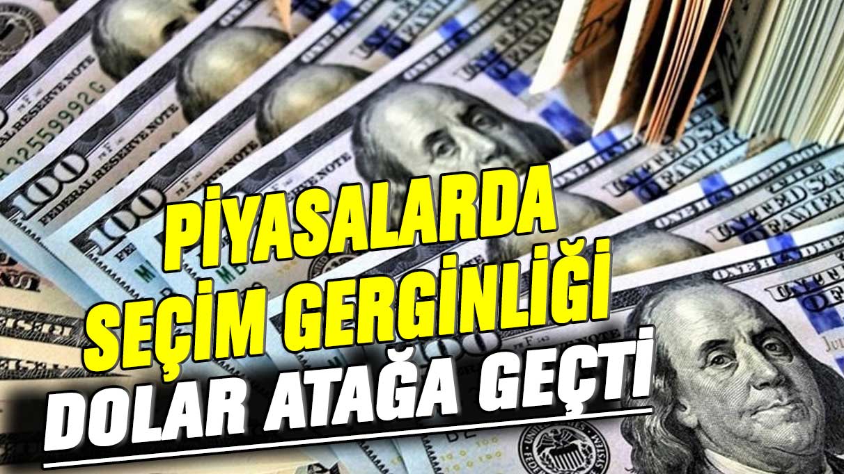 Piyasalarda seçim gerginliği! Dolar atağa geçti