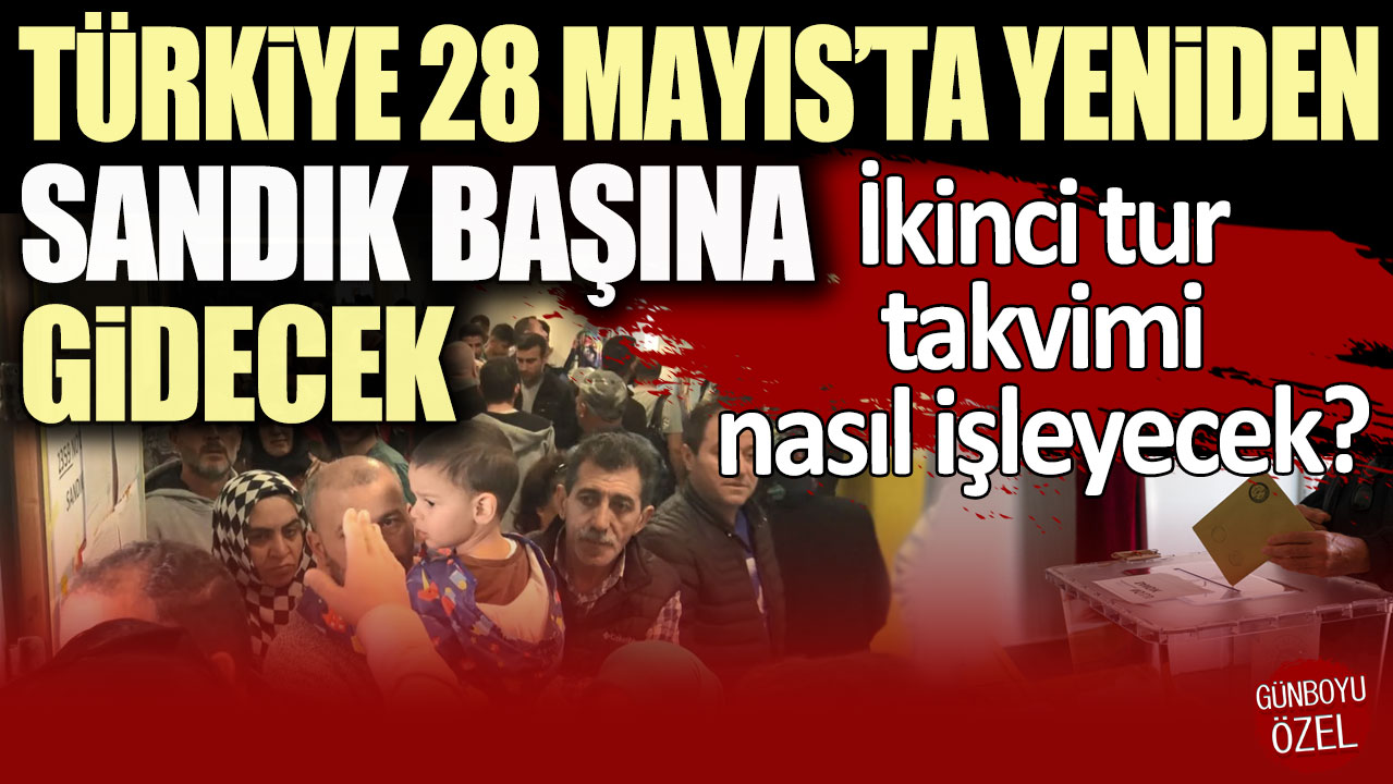 Türkiye 28 Mayıs’ta yeniden sandık başına gidecek: İkinci tur takvimi nasıl işleyecek?