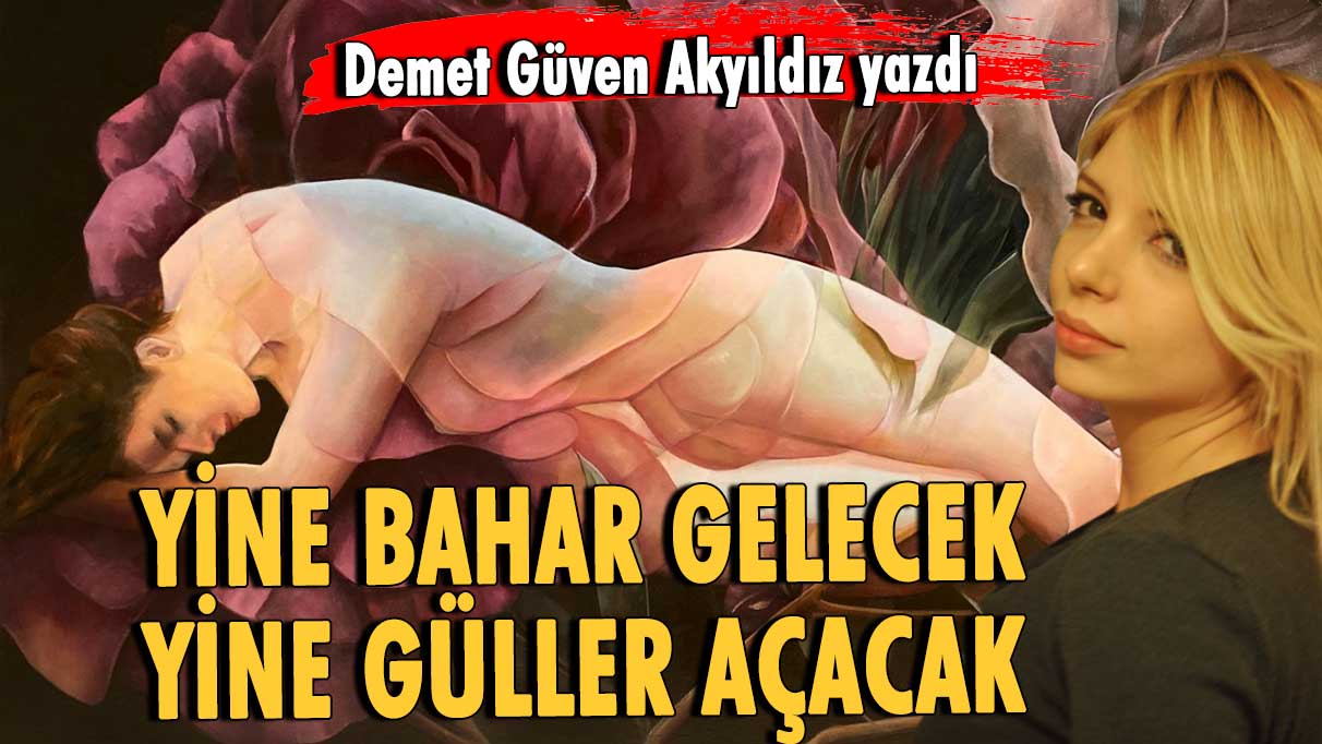 Yine bahar gelecek, yine güller açacak