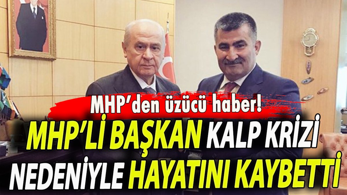 MHP başkan kalp krizi nedeniyle hayatını kaybetti
