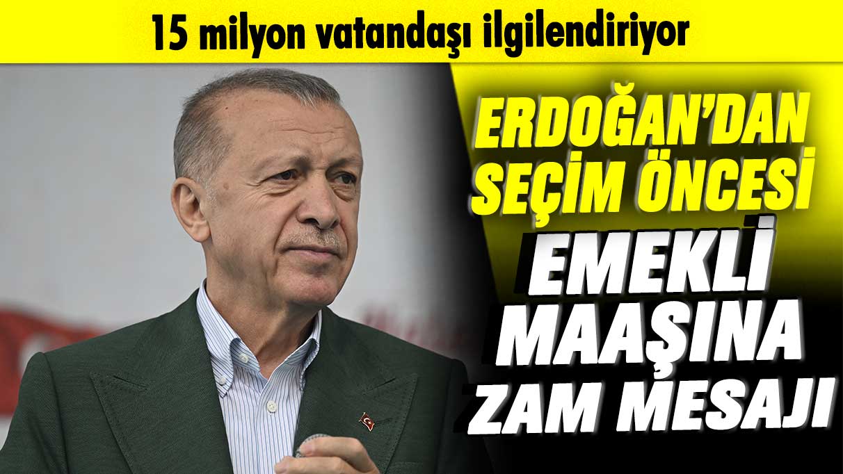 15 milyon vatandaşı ilgilendiriyor! Erdoğan'dan seçim öncesi emekli maaşına zam mesajı