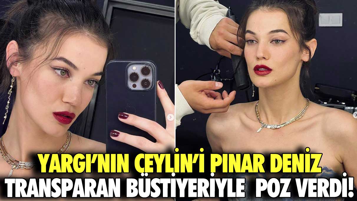 Yargı’nın Ceylin’i Pınar Deniz transparan büstiyeriyle poz verdi!