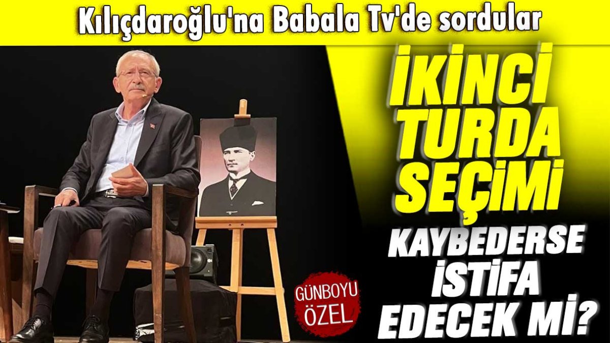 Kılıçdaroğlu'na Babala Tv'de sordular:  İkinci turda seçimi kaybederse istifa edecek mi