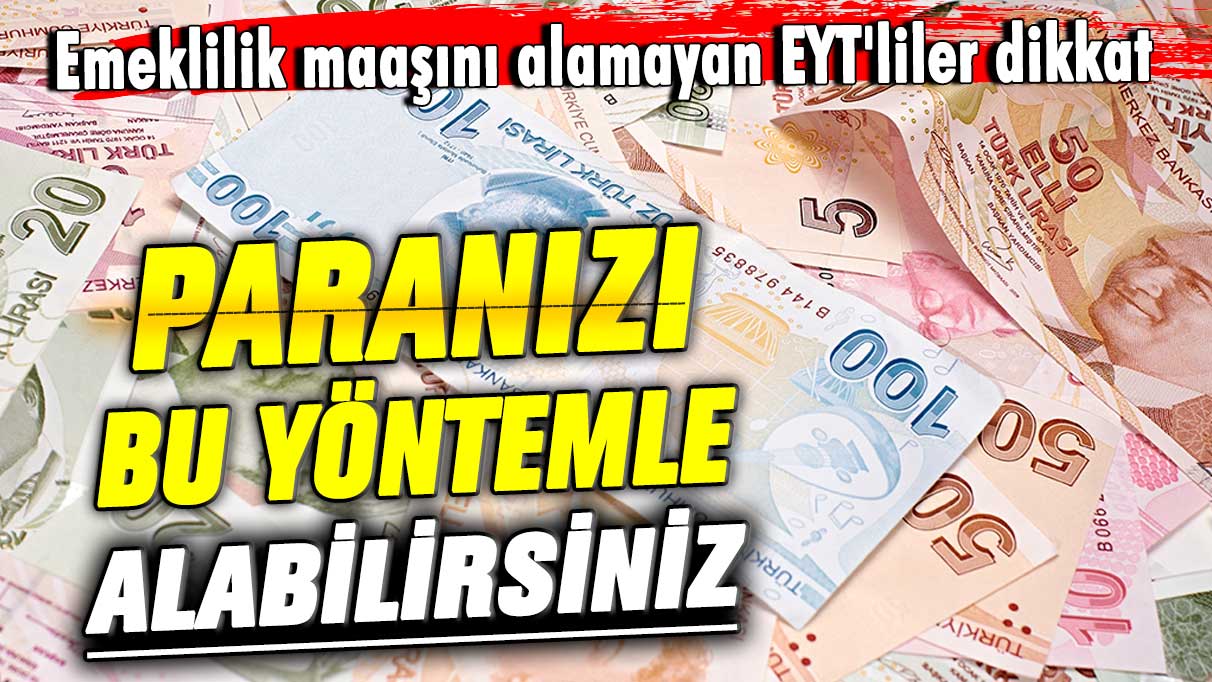 Emeklilik maaşını alamayan EYT'liler dikkat! Paranızı bu yöntemle alabilirsiniz