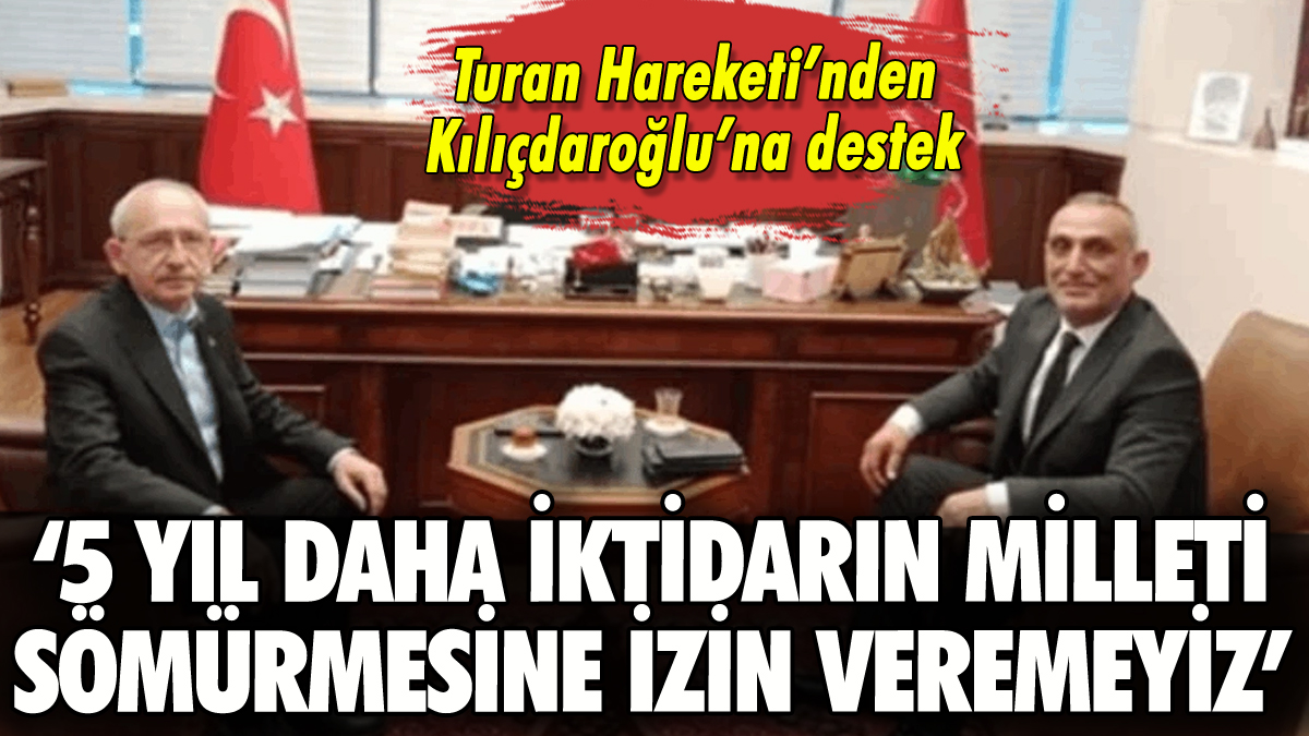 Turan Hareketi'nden Kılıçdaroğlu'na destek: '5 yıl daha sömürüye izin veremeyiz'