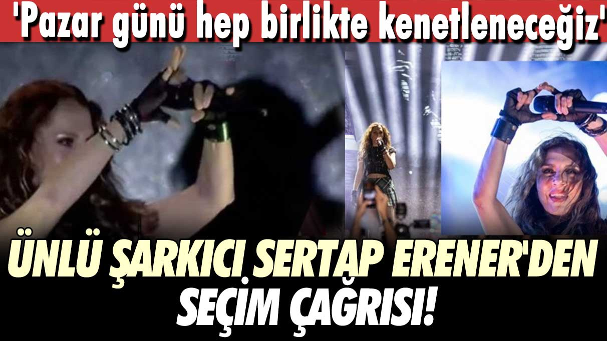 Ünlü şarkıcı Sertap Erener'den seçim çağrısı! 'Pazar günü hep birlikte kenetleneceğiz'