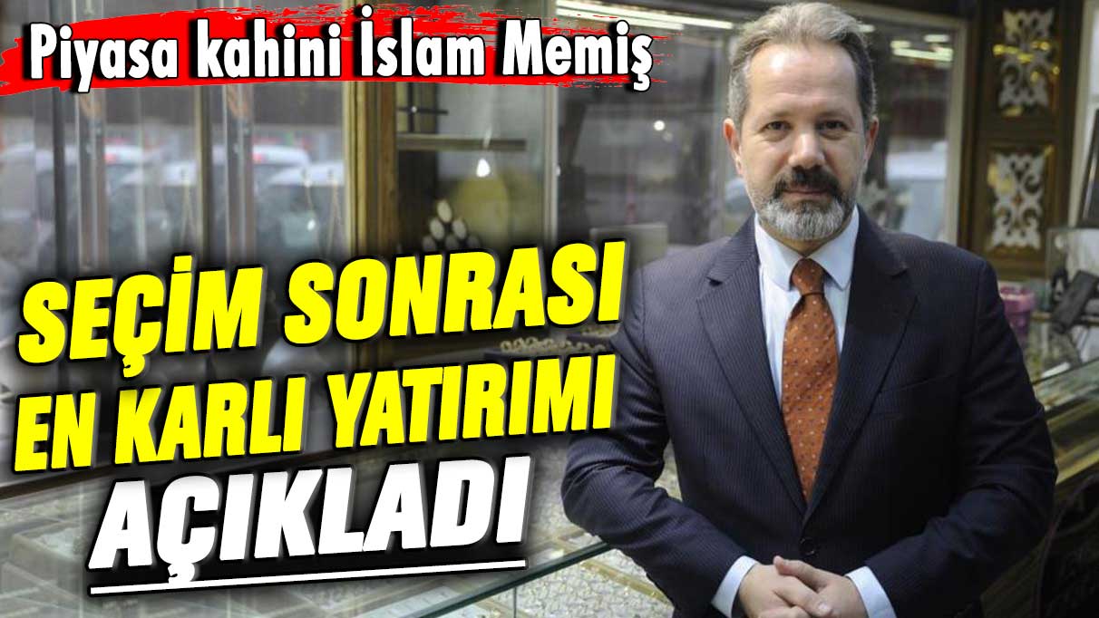 Piyasa kahini İslam Memiş, seçim sonrası en karlı yatırımı açıkladı