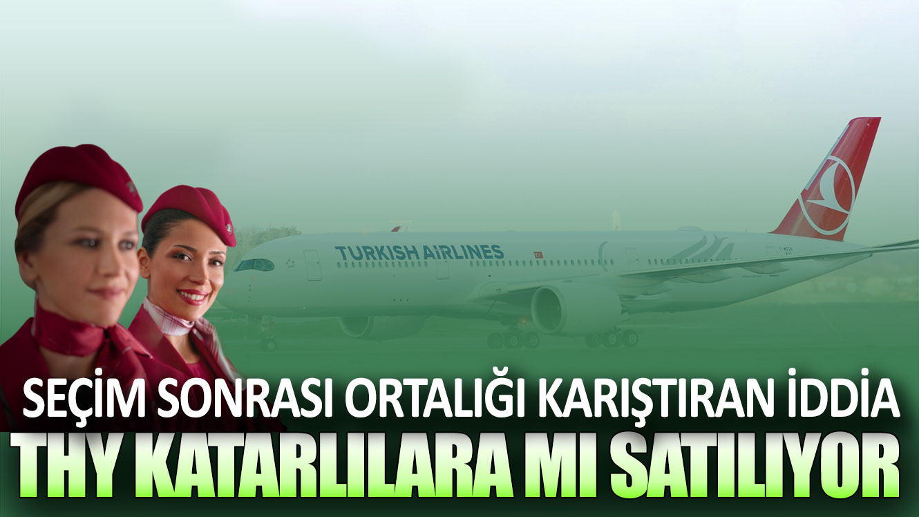 Seçim sonrası Türk Hava Yolları Katarlılara satılacak iddiası ortalığı karıştırmıştı! Açıklama geldi