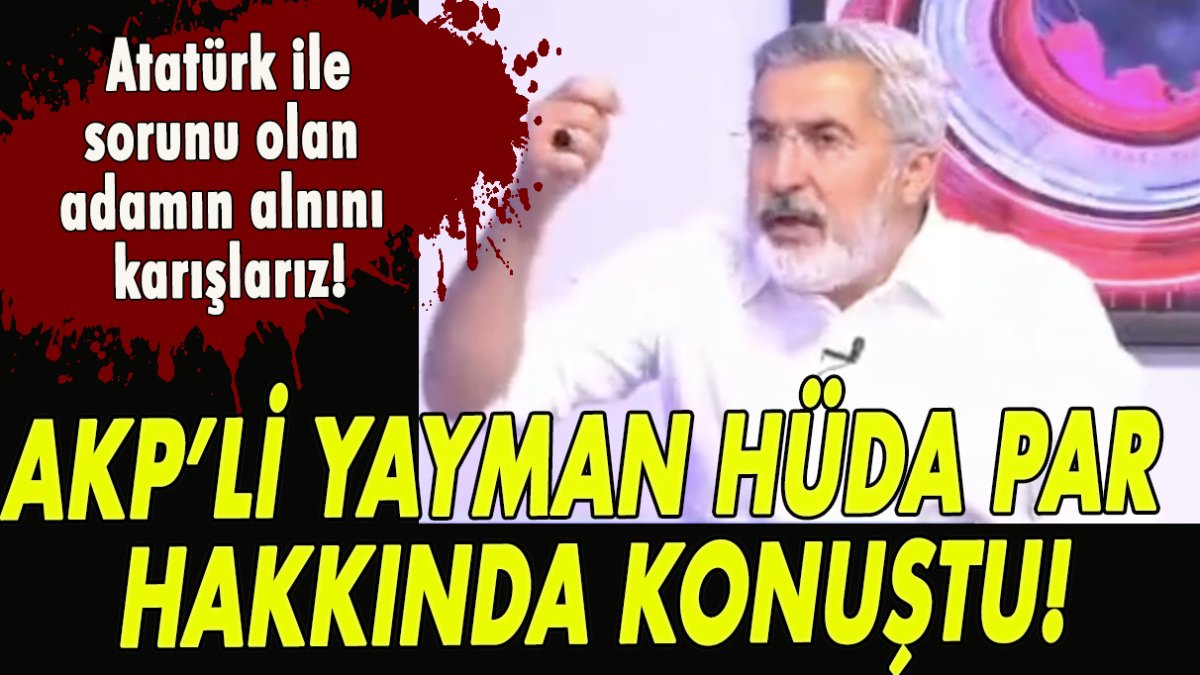 AKP’li Yayman HÜDA PAR hakkında konuştu! Atatürk ile sorunu olan adamın alnını karışlarız!