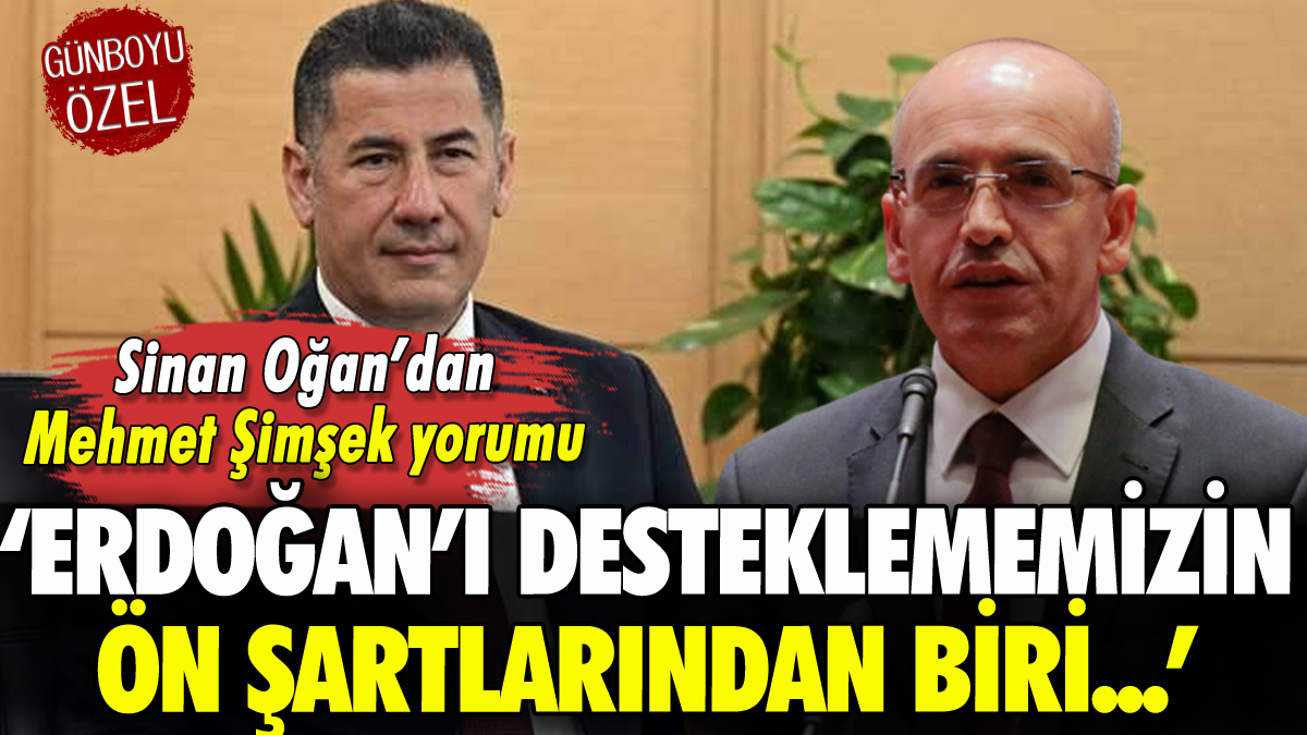 Sinan Oğan'dan Mehmet Şimşek yorumu: 'Erdoğan'ı desteklememizin şartlarından...'