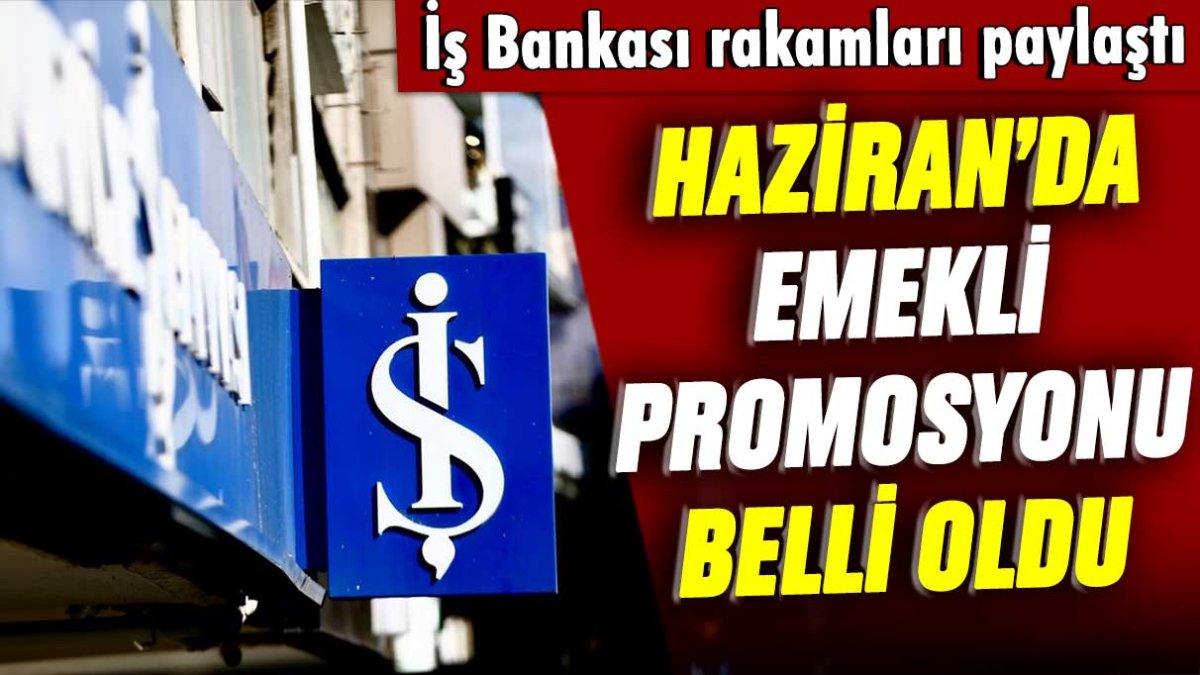 İş Bankası Haziran ayında emekliye vereceği promosyonu açıkladı