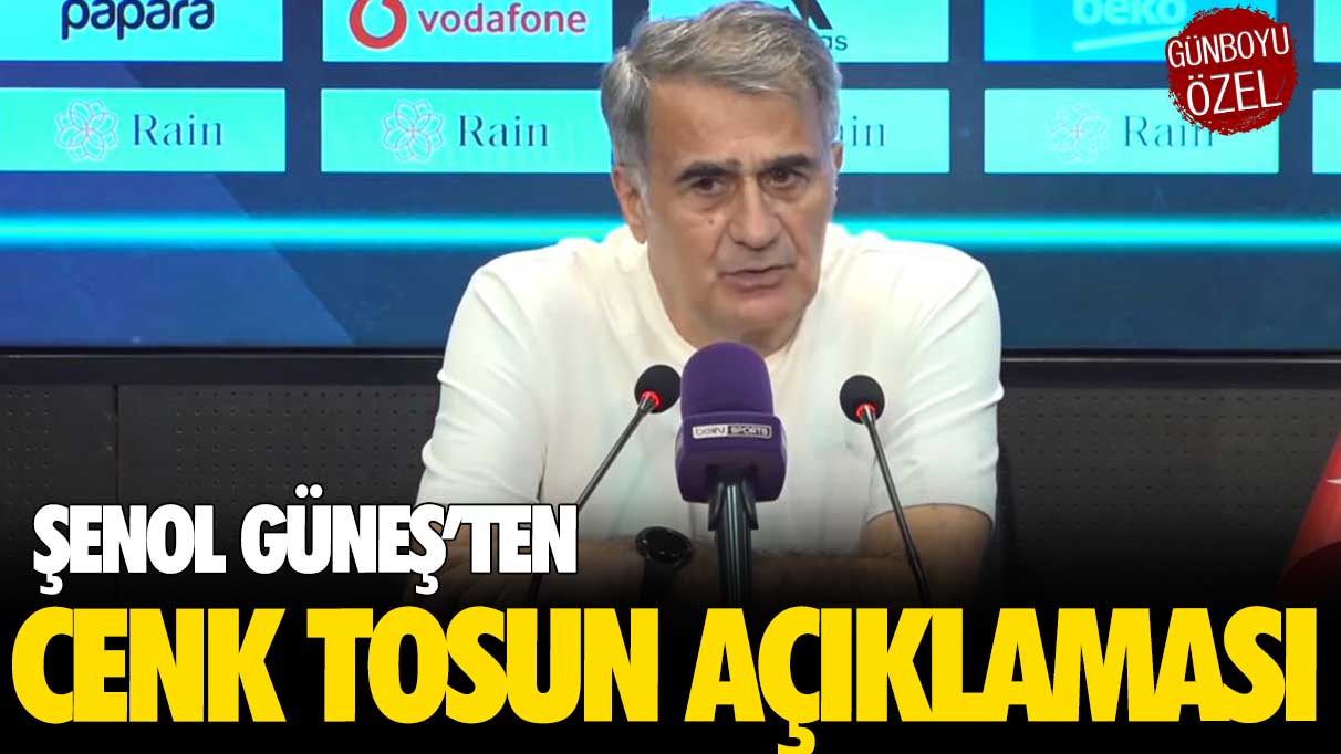 Şenol Güneş’ten Cenk Tosun açıklaması