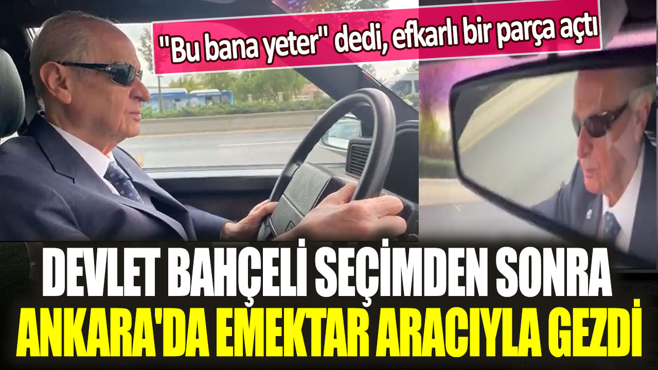 Bahçeli seçimden sonra Ankara'da emektar aracıyla gezdi: "Bu bana yeter" dedi, efkarlı bir parça açtı