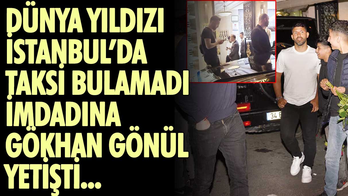 Sergio Agüero İstanbul’da taksi bulamadı, imdadına Gökhan Gönül yetişti