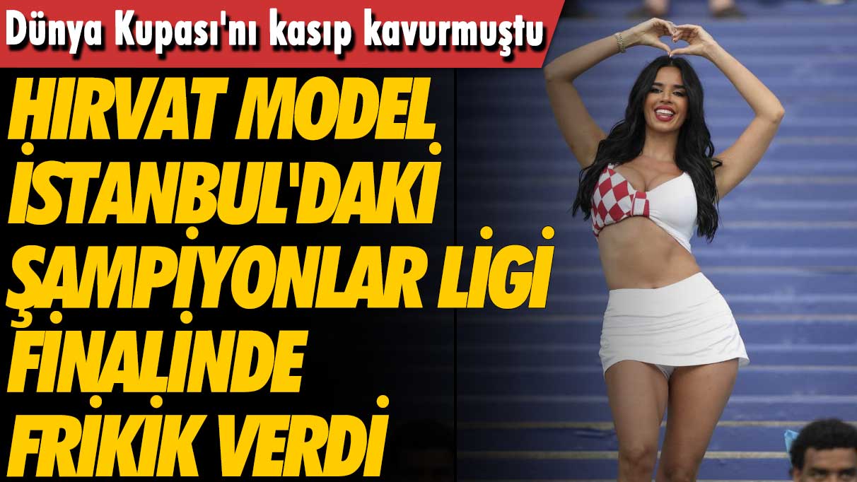 Dünya Kupası'nı kasıp kavurmuştu: Hırvat model Ivana Knöll İstanbul'daki Şampiyonlar Ligi finalinde frikik verdi