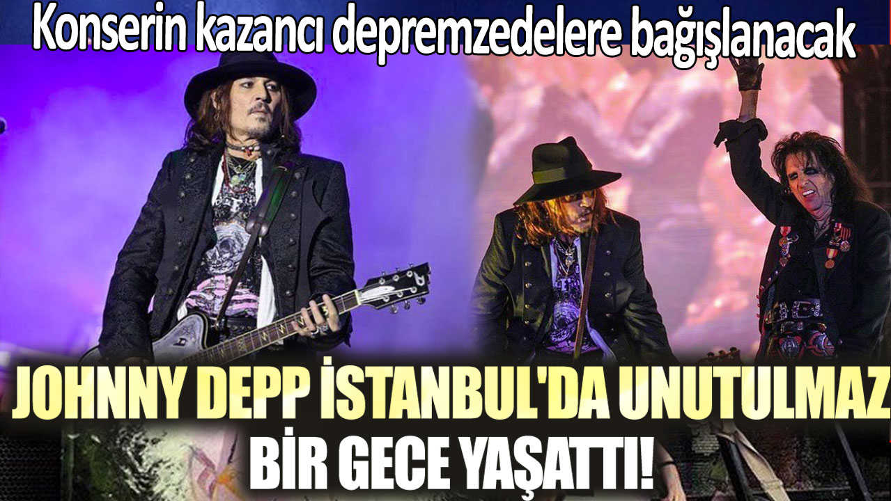 Johnny Depp, İstanbul'da unutulmaz bir gece yaşattı! Konserin bütün kazancı depremzedelere bağışlanacak