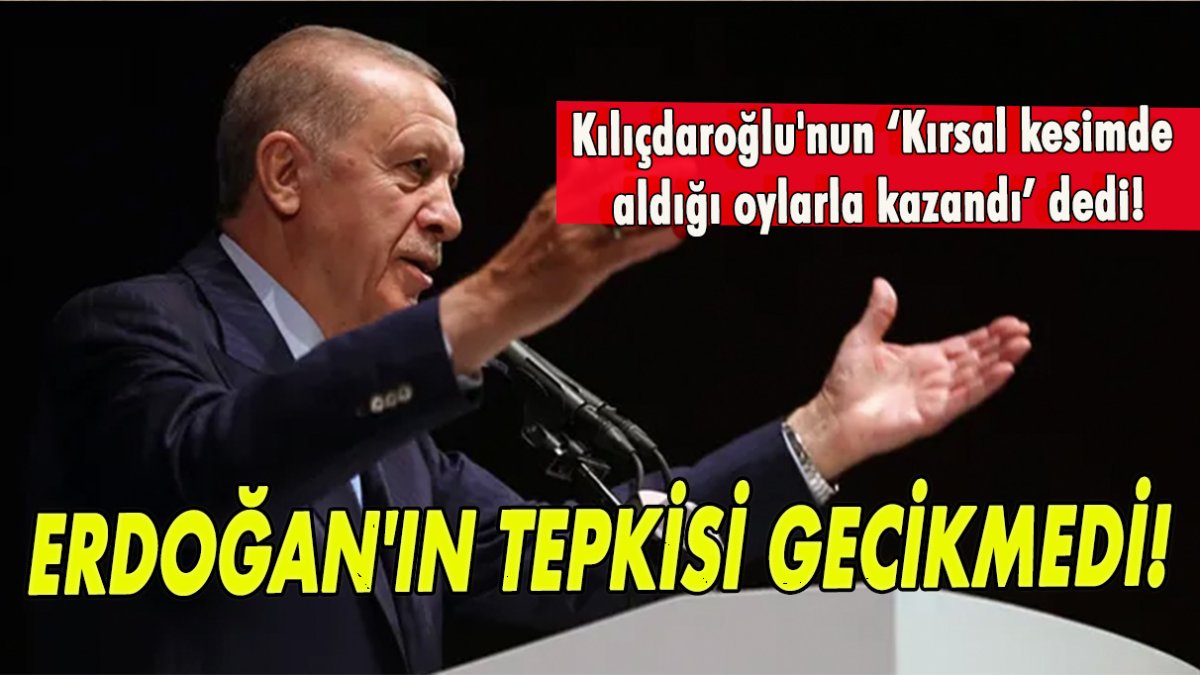 Kılıçdaroğlu'nun ‘Kırsal kesimden aldığı oylarla kazandı’ dedi! Erdoğan'ın tepkisi gecikmedi!
