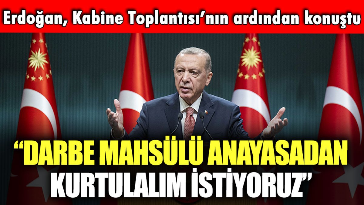 Erdoğan, 8 saat süren Kabine Toplantısı'nın ardından konuştu: "Darbe mahsülü Anayasa'dan kurtulalım istiyoruz"
