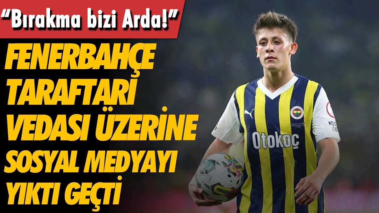 Fenerbahçe taraftarı vedası üzerine sosyal medyayı yıktı: Bırakma bizi Arda Güler