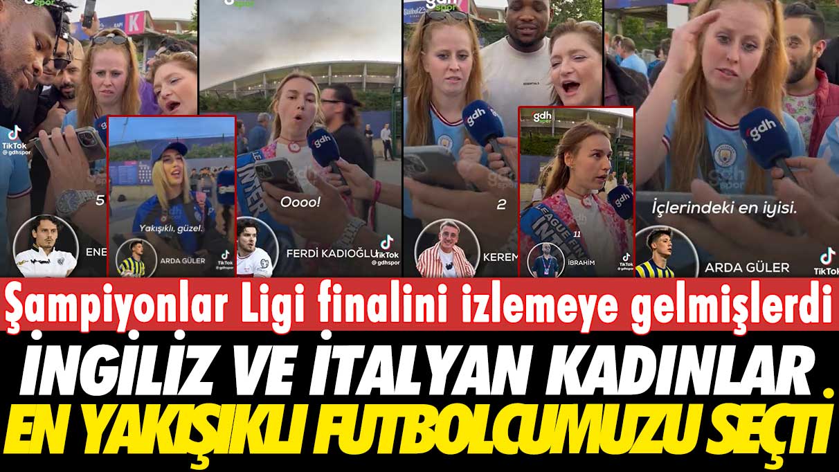Şampiyonlar Ligi finali için İstanbul'a gelen İngiliz ve İtalyan kadınlar en yakışıklı futbolcumuzu seçti