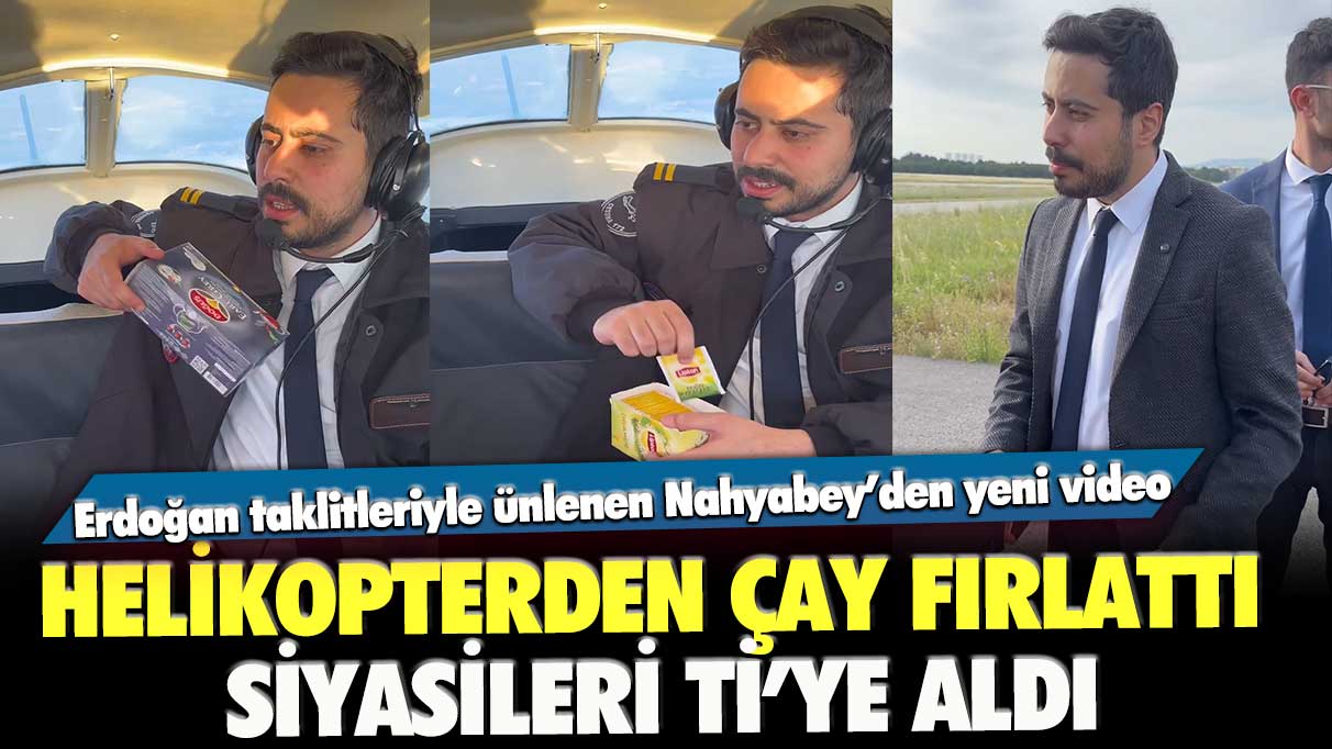 Erdoğan taklitleriyle ünlenen Nahyabey’den yeni video:  Helikopterden çay fırlattı, siyasileri ti'ye aldı