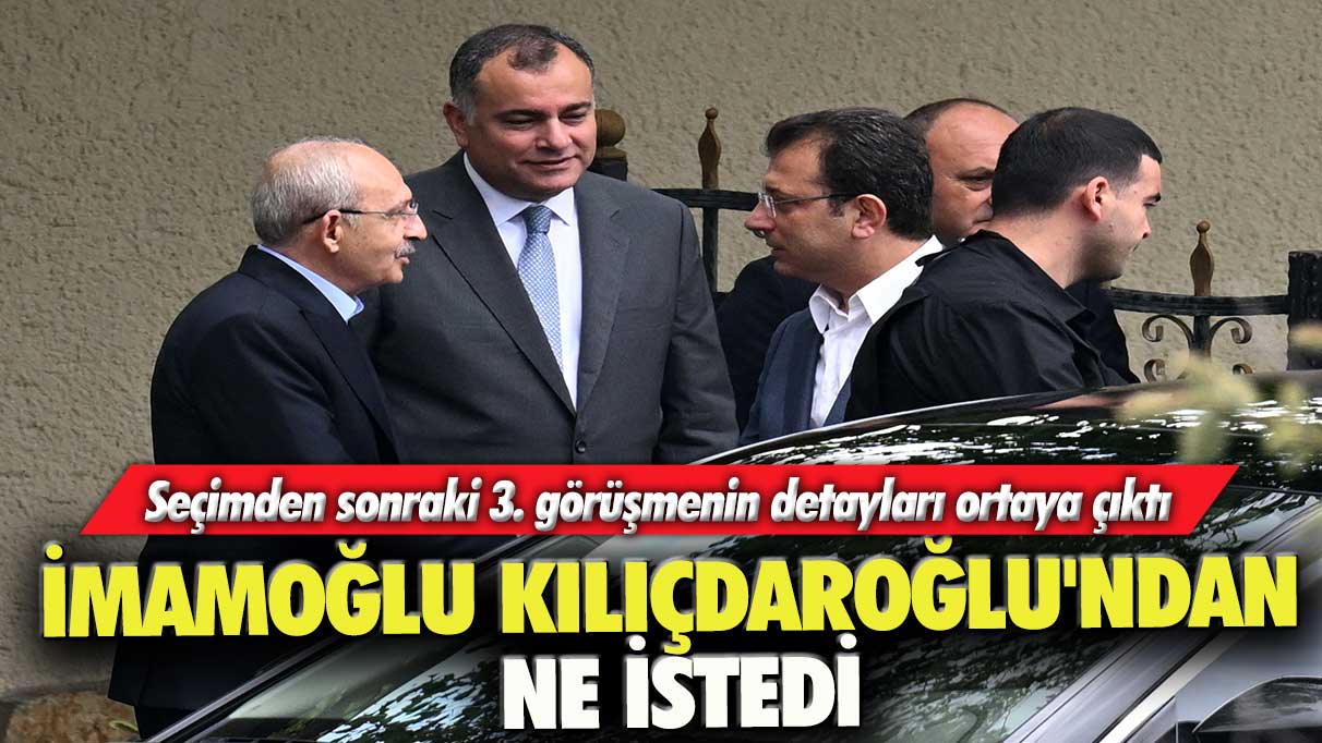 Seçimden sonraki 3. görüşmenin detayları ortaya çıktı: İmamoğlu Kılıçdaroğlu'ndan ne istedi