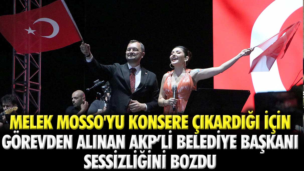 Melek Mosso'yu konsere çıkardığı için görevden alınan AKP’li belediye başkanı sessizliğini bozdu