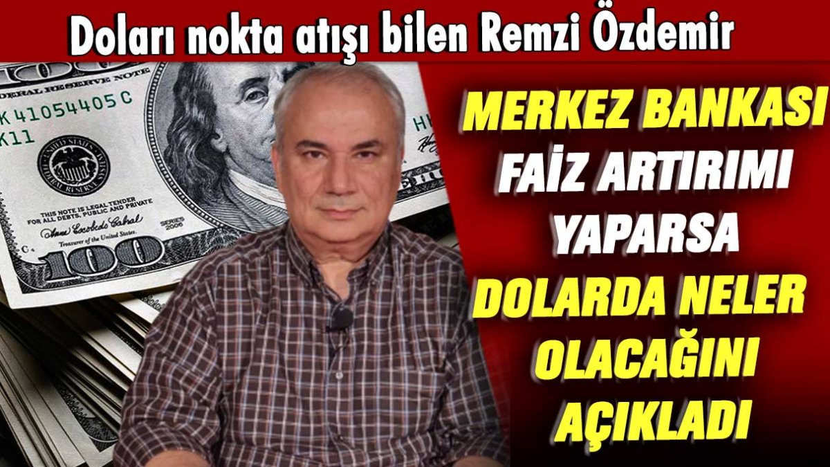 Doları nokta atışı bilen Remzi Özdemir Merkez Bankası faiz artırımı yaparsa dolarda neler olacağını açıkladı