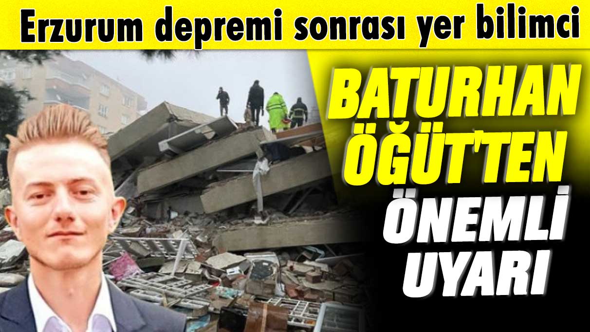 Erzurum depremi sonrası yer bilimci Baturhan Öğüt'ten önemli uyarı