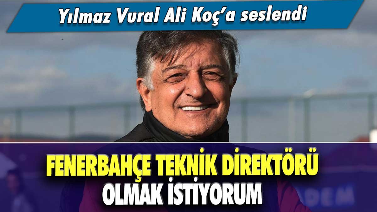 Yılmaz Vural, Ali Koç'a seslendi: "Fenerbahçe teknik direktörü olmak istiyorum"