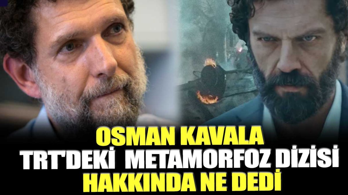 TRT'nin tabii uygulamasında yayınlanan Metamorfoz dizisi hakkında Osman Kavala ne dedi