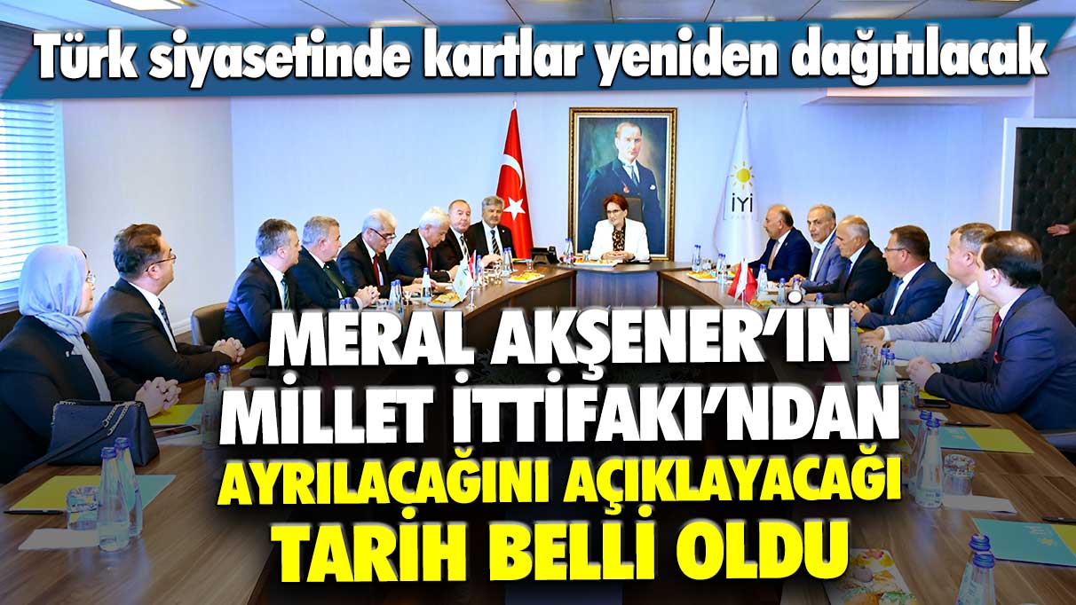 İYİ Parti lideri Meral Akşener'in Millet İttifakı'ndan ayrılacağını açıklayacağı tarih belli oldu